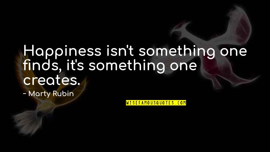 Baby Powder Quotes By Marty Rubin: Happiness isn't something one finds, it's something one