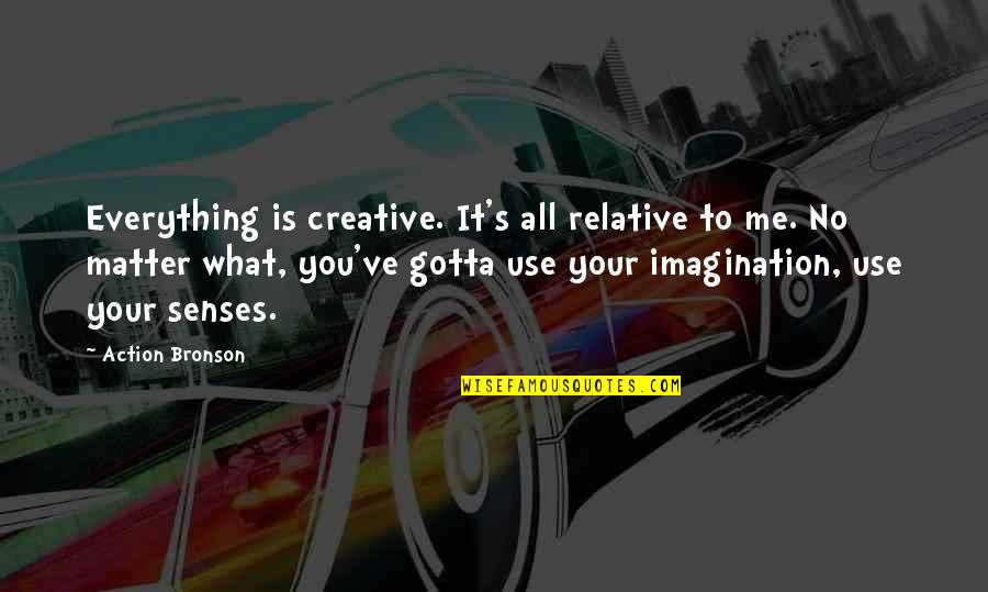 Baby Prayed Quotes By Action Bronson: Everything is creative. It's all relative to me.