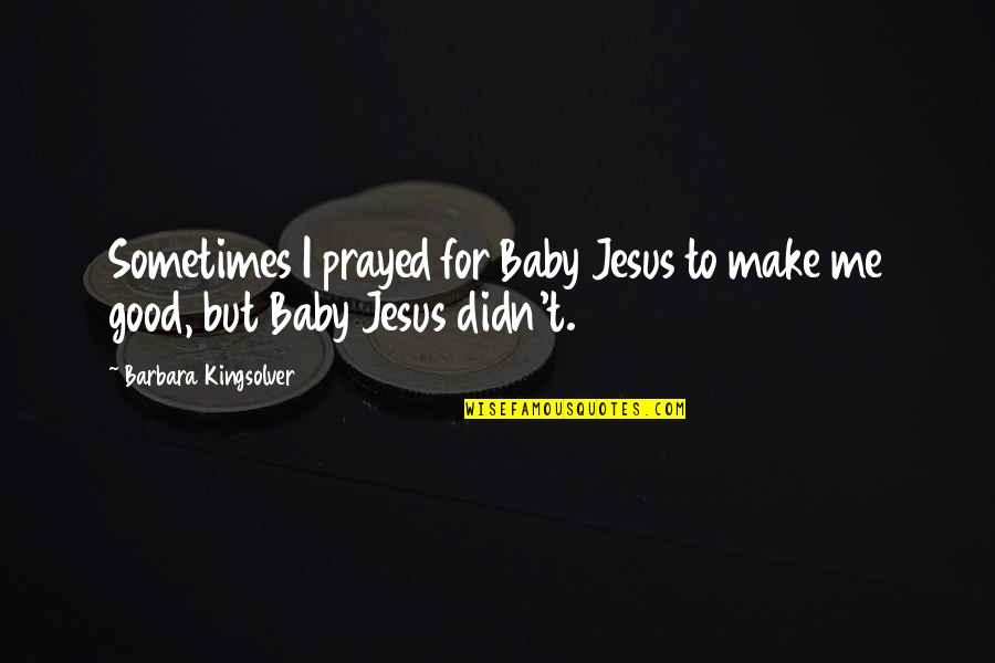 Baby Prayed Quotes By Barbara Kingsolver: Sometimes I prayed for Baby Jesus to make