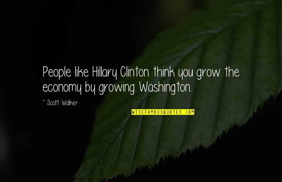 Baby Proof Quotes By Scott Walker: People like Hillary Clinton think you grow the