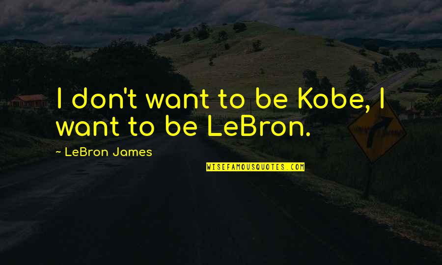 Baby Sleep Time Quotes By LeBron James: I don't want to be Kobe, I want