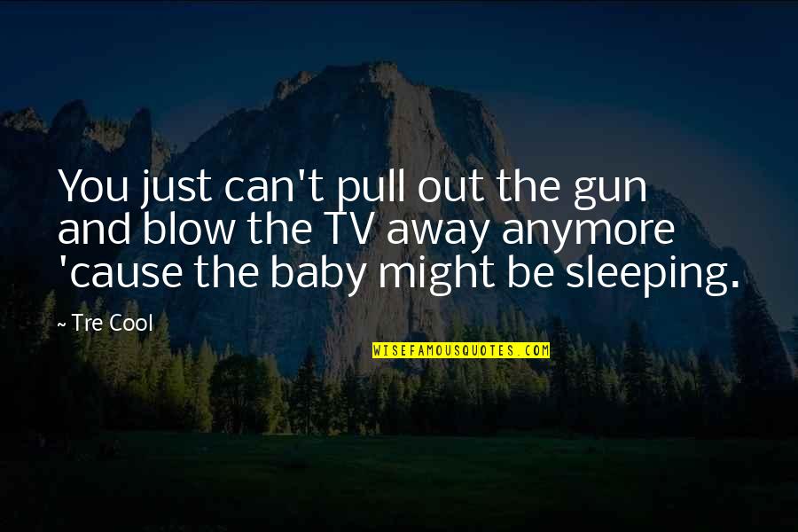 Baby Sleeping Quotes By Tre Cool: You just can't pull out the gun and