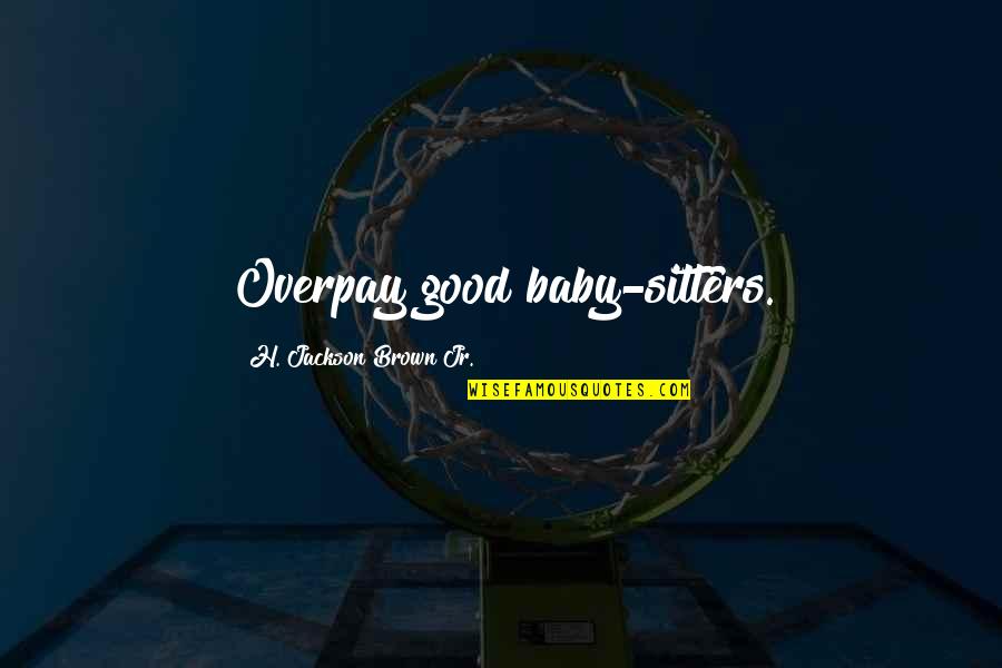 Baby So Good Quotes By H. Jackson Brown Jr.: Overpay good baby-sitters. Baby So Good Quotes By H. Jackson Brown Jr.: Overpay good baby-sitters.