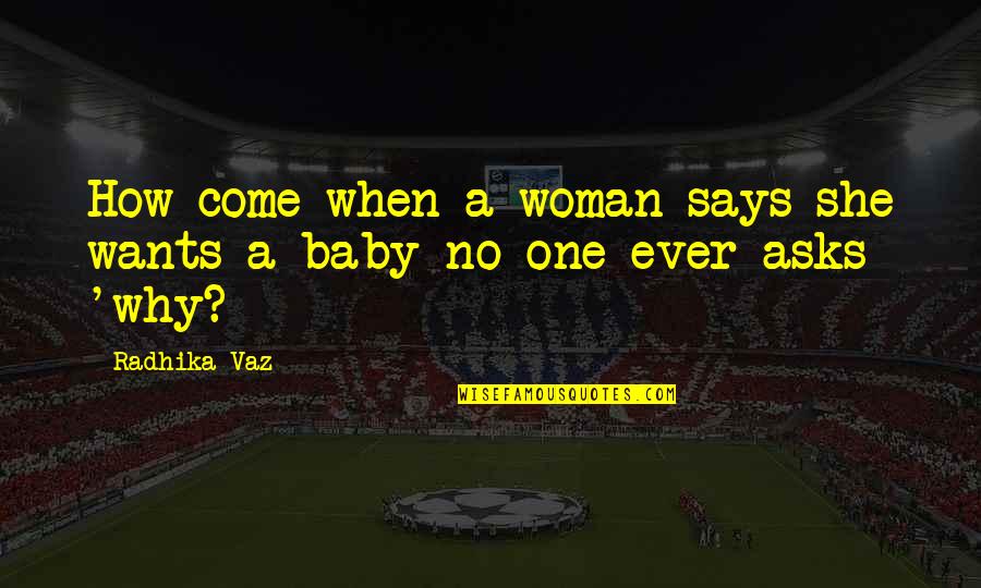 Baby Soon To Come Quotes By Radhika Vaz: How come when a woman says she wants
