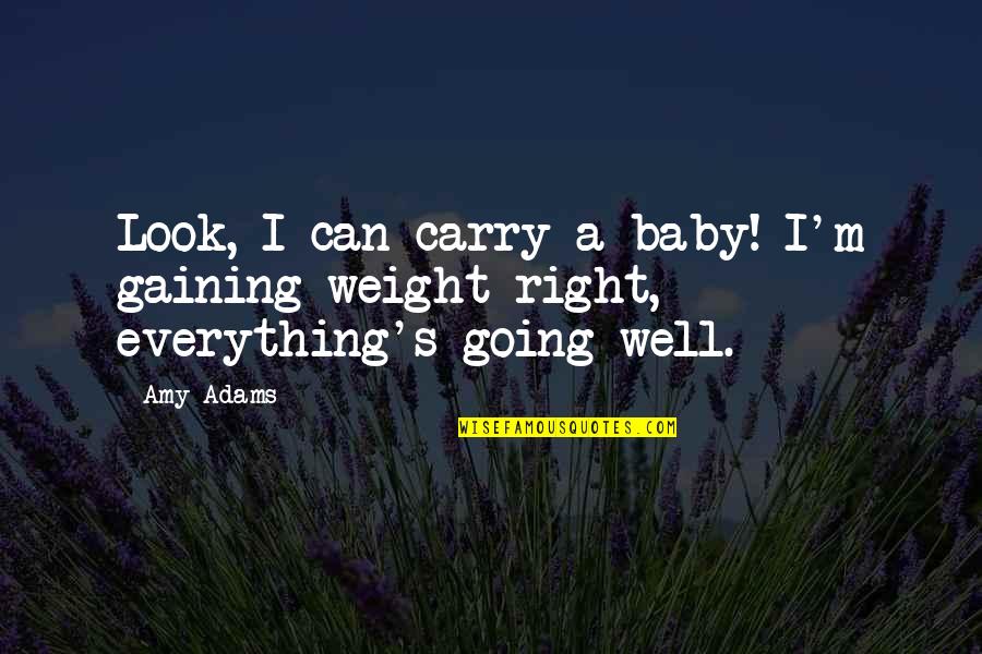 Baby Weight Quotes By Amy Adams: Look, I can carry a baby! I'm gaining