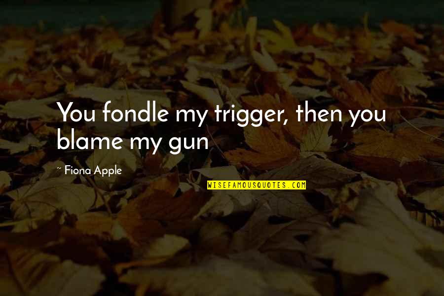 Baby Weight Quotes By Fiona Apple: You fondle my trigger, then you blame my