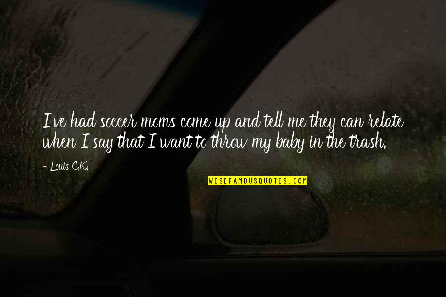 Baby Will Not Stop Quotes By Louis C.K.: I've had soccer moms come up and tell Baby Will Not Stop Quotes By Louis C.K.: I've had soccer moms come up and tell