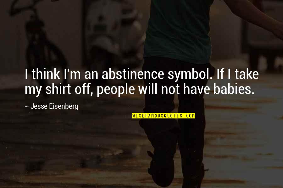 Baby Will Not Take Quotes By Jesse Eisenberg: I think I'm an abstinence symbol. If I Baby Will Not Take Quotes By Jesse Eisenberg: I think I'm an abstinence symbol. If I