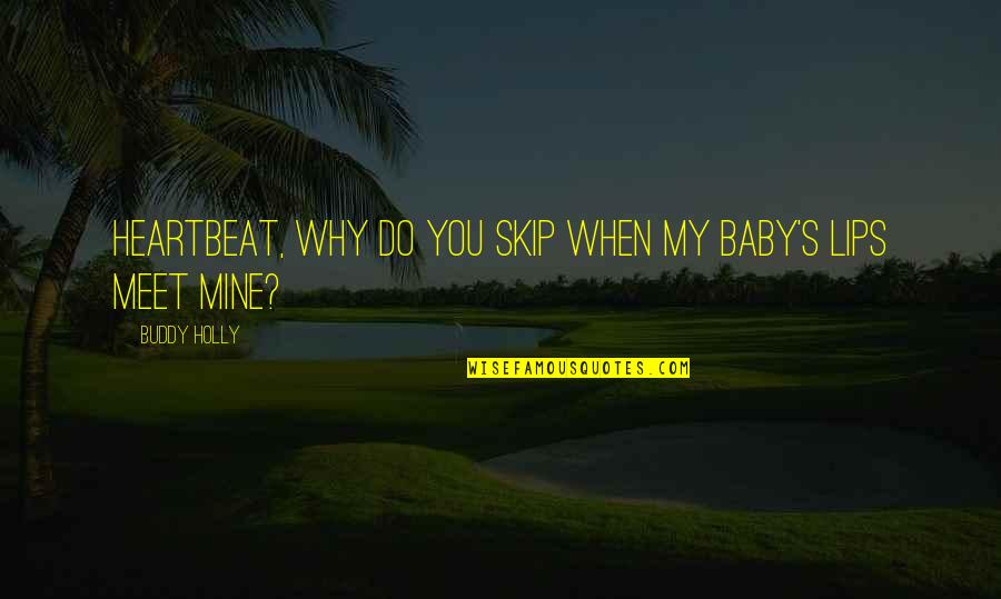 Baby You Are Mine Quotes By Buddy Holly: Heartbeat, why do you skip when my baby's