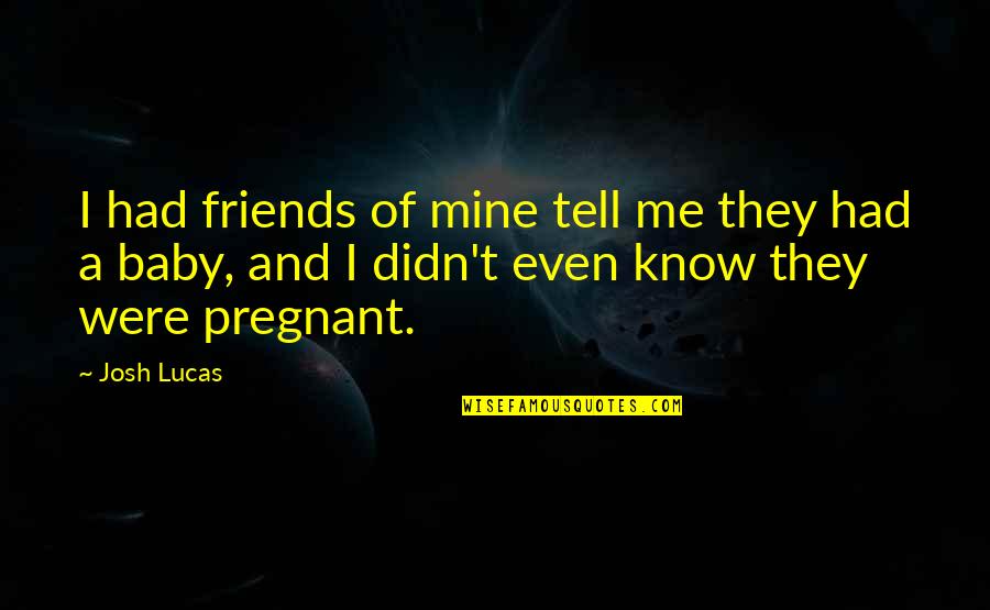Baby You Are Mine Quotes By Josh Lucas: I had friends of mine tell me they