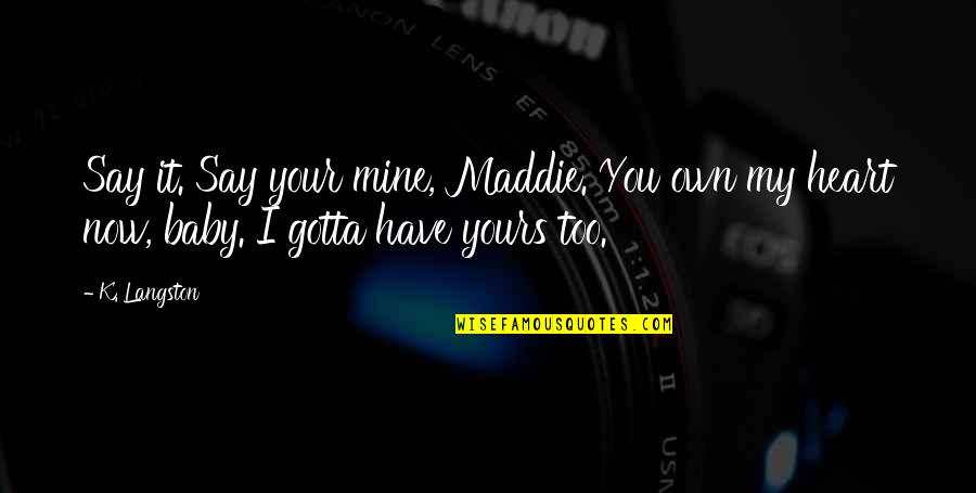 Baby You Are Mine Quotes By K. Langston: Say it. Say your mine, Maddie. You own