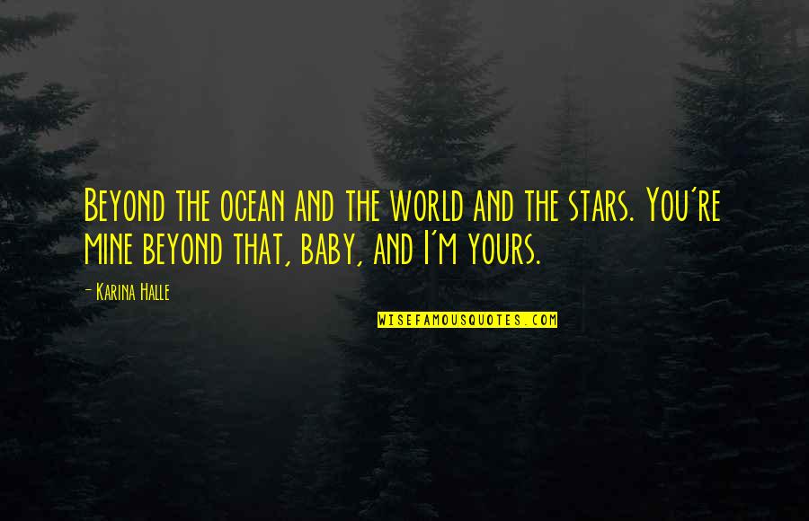 Baby You Are Mine Quotes By Karina Halle: Beyond the ocean and the world and the