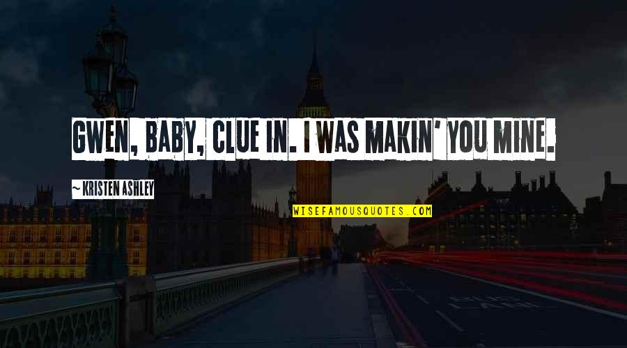 Baby You Are Mine Quotes By Kristen Ashley: Gwen, baby, clue in. I was makin' you