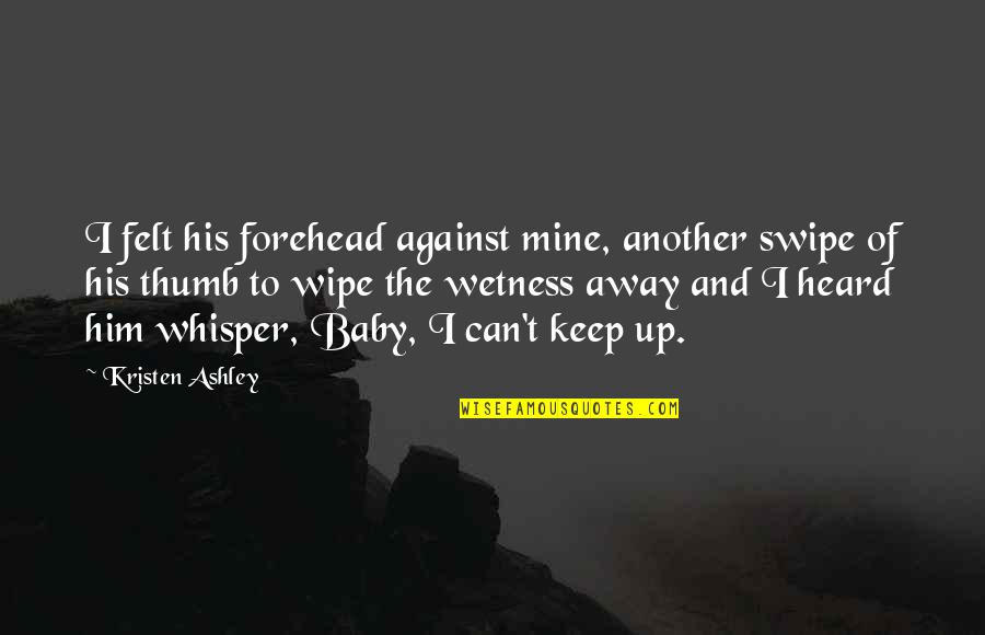 Baby You Are Mine Quotes By Kristen Ashley: I felt his forehead against mine, another swipe
