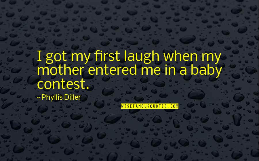 Baby You Got Me Quotes By Phyllis Diller: I got my first laugh when my mother