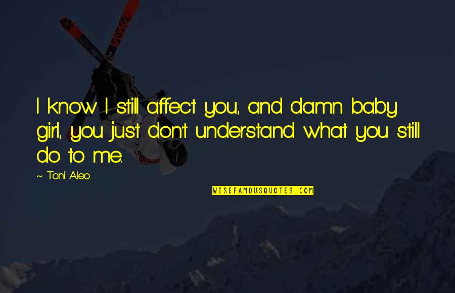 Baby You Got Me Quotes By Toni Aleo: I know I still affect you, and damn
