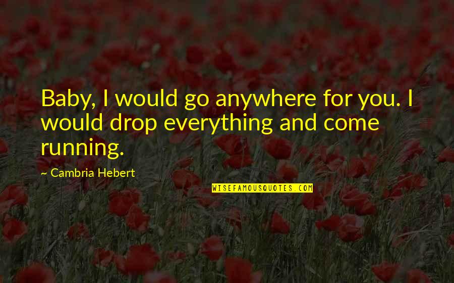 Baby Your My Everything Quotes By Cambria Hebert: Baby, I would go anywhere for you. I