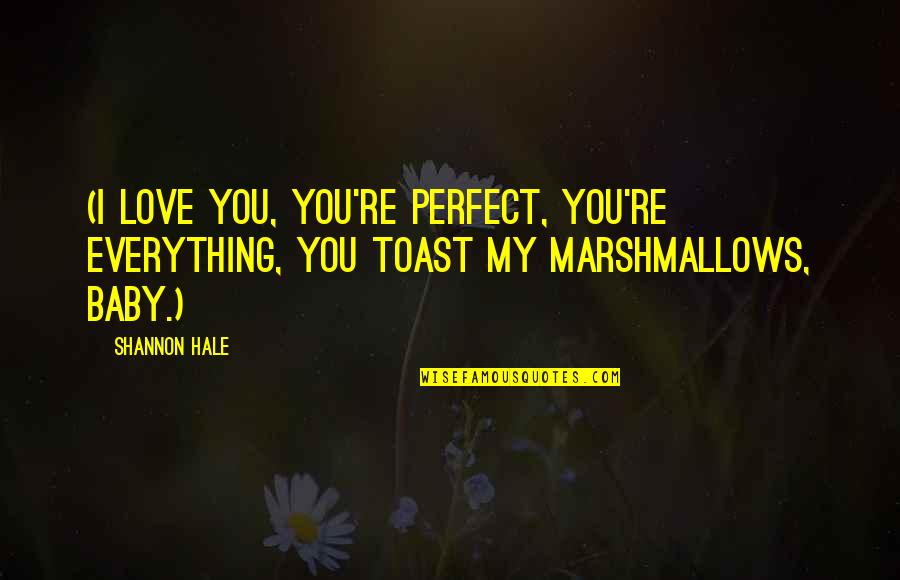 Baby Your My Everything Quotes By Shannon Hale: (I love you, you're perfect, you're everything, you