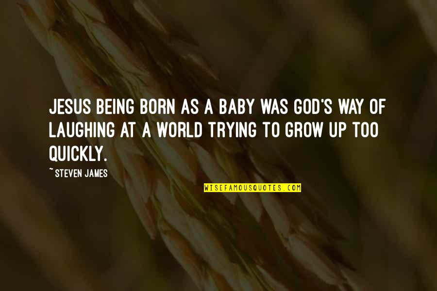 Baby Your My World Quotes By Steven James: Jesus being born as a baby was God's