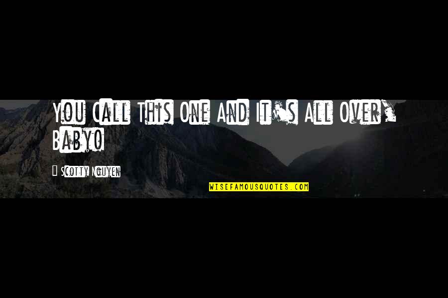 Baby You're The One Quotes By Scotty Nguyen: You Call This One And It's All Over, Baby You're The One Quotes By Scotty Nguyen: You Call This One And It's All Over,