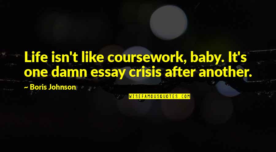 Baby You're The Only One Quotes By Boris Johnson: Life isn't like coursework, baby. It's one damn