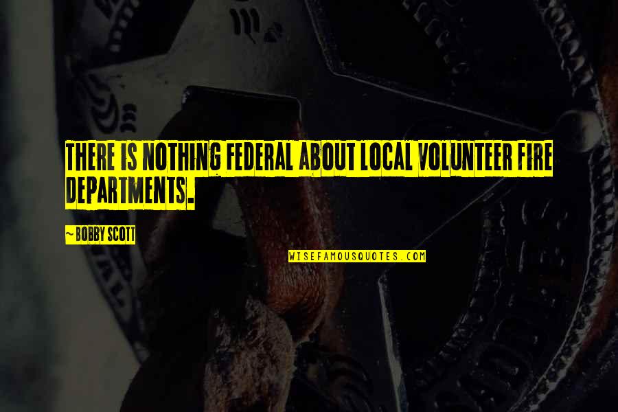 Babybay Quotes By Bobby Scott: There is nothing Federal about local volunteer fire