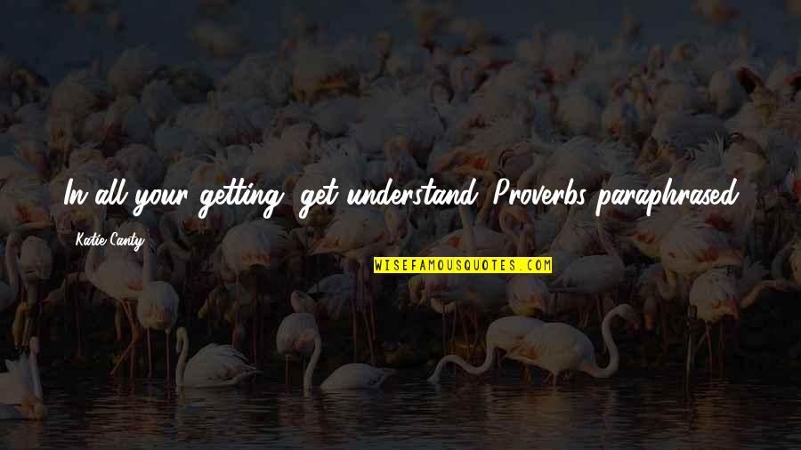 Babyboomers Quotes By Katie Canty: In all your getting, get understand. Proverbs paraphrased