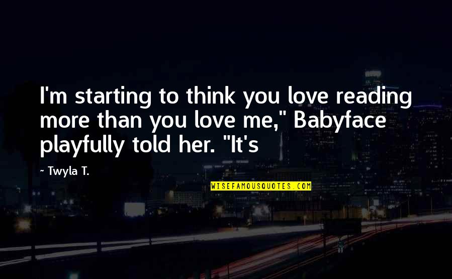 Babyface Quotes By Twyla T.: I'm starting to think you love reading more