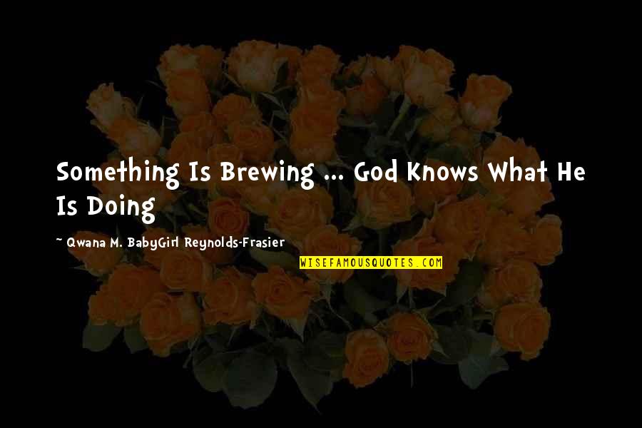 Babygirl Quotes By Qwana M. BabyGirl Reynolds-Frasier: Something Is Brewing ... God Knows What He