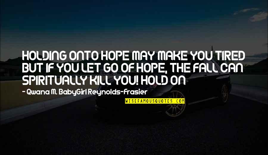 Babygirl Quotes By Qwana M. BabyGirl Reynolds-Frasier: HOLDING ONTO HOPE MAY MAKE YOU TIRED BUT