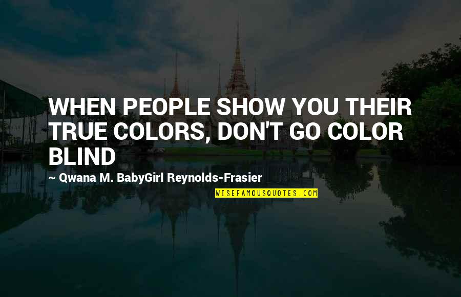 Babygirl Quotes By Qwana M. BabyGirl Reynolds-Frasier: WHEN PEOPLE SHOW YOU THEIR TRUE COLORS, DON'T