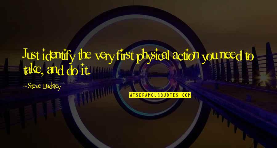 Babyhood Riya Quotes By Steve Backley: Just identify the very first physical action you