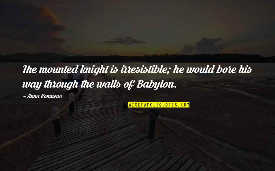 Babylon A.d. Quotes By Anna Komnene: The mounted knight is irresistible; he would bore