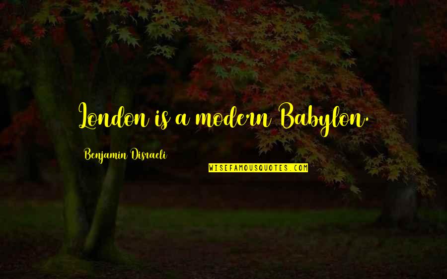 Babylon A.d. Quotes By Benjamin Disraeli: London is a modern Babylon.
