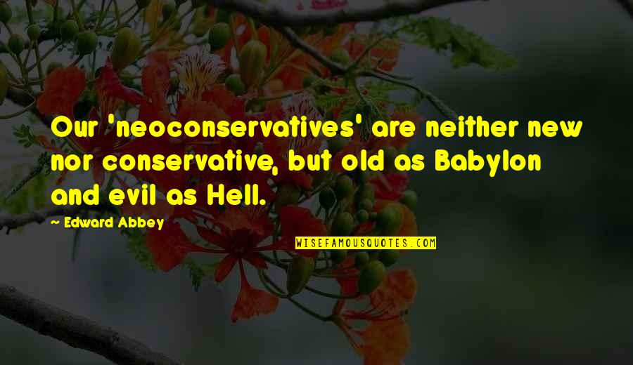 Babylon A.d. Quotes By Edward Abbey: Our 'neoconservatives' are neither new nor conservative, but