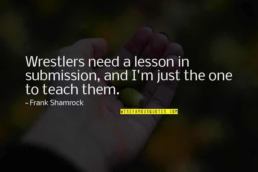 Babylon Revisited Charlie Quotes By Frank Shamrock: Wrestlers need a lesson in submission, and I'm