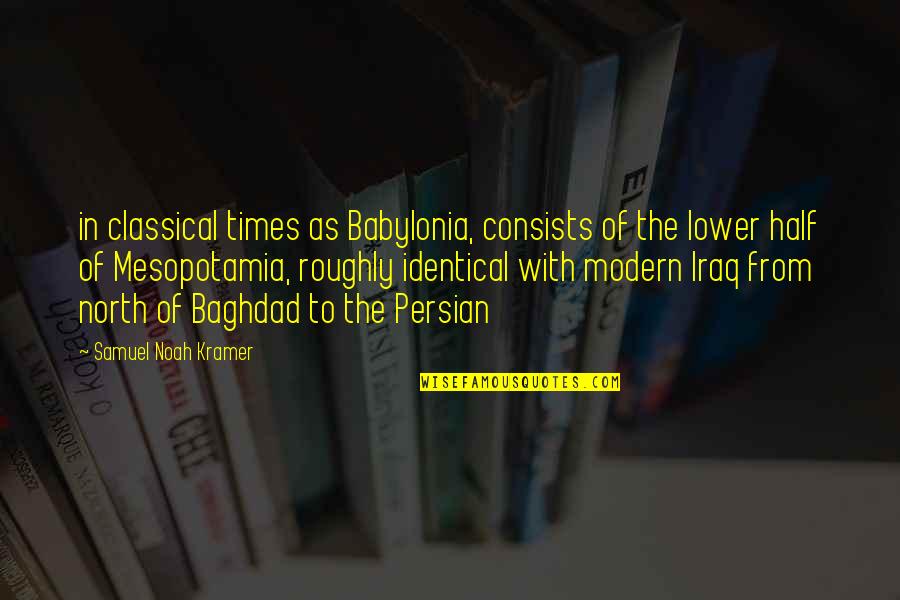 Babylonia Quotes By Samuel Noah Kramer: in classical times as Babylonia, consists of the