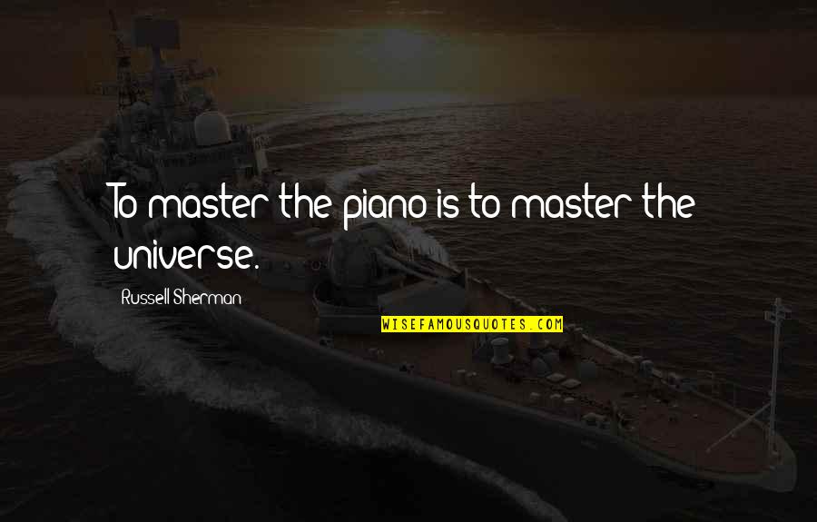 Babylons Location Quotes By Russell Sherman: To master the piano is to master the Babylons Location Quotes By Russell Sherman: To master the piano is to master the