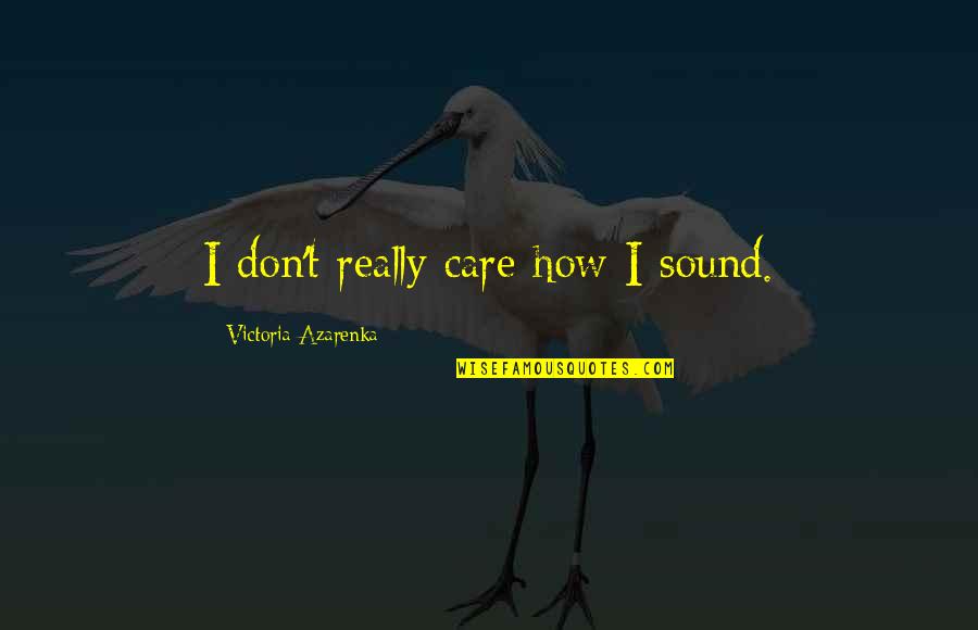 Babyloss Quotes By Victoria Azarenka: I don't really care how I sound. Babyloss Quotes By Victoria Azarenka: I don't really care how I sound.