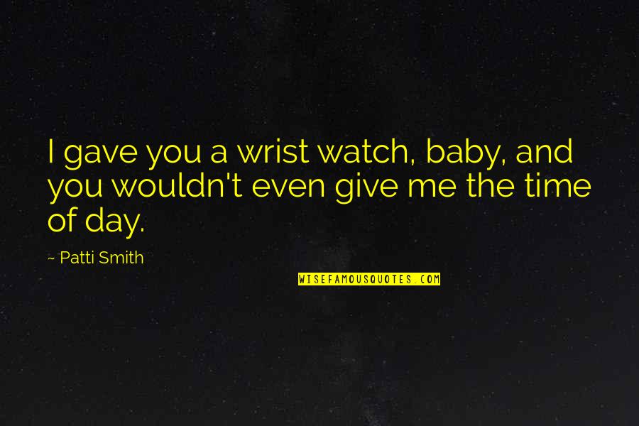 Baby's Day Out Quotes By Patti Smith: I gave you a wrist watch, baby, and