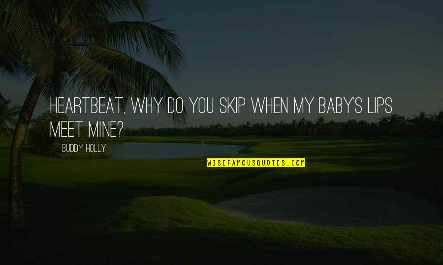 Baby's Heartbeat Quotes By Buddy Holly: Heartbeat, why do you skip when my baby's