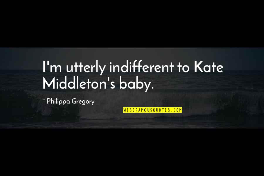 Baby's Quotes By Philippa Gregory: I'm utterly indifferent to Kate Middleton's baby.