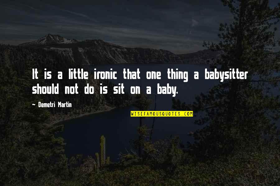 Babysitter Quotes By Demetri Martin: It is a little ironic that one thing