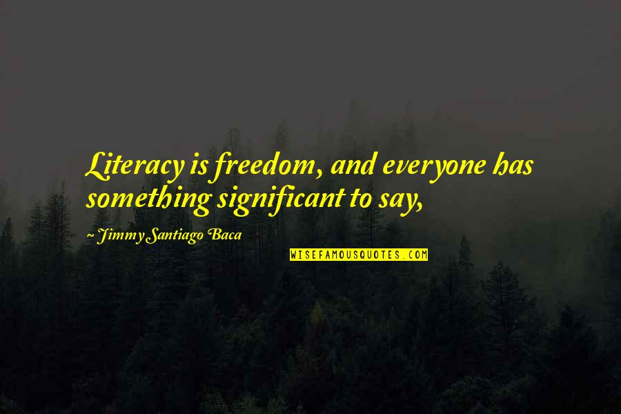 Baca Quotes By Jimmy Santiago Baca: Literacy is freedom, and everyone has something significant