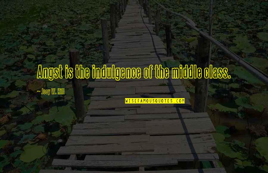 Bacalao Quotes By Joey W. Hill: Angst is the indulgence of the middle class. Bacalao Quotes By Joey W. Hill: Angst is the indulgence of the middle class.