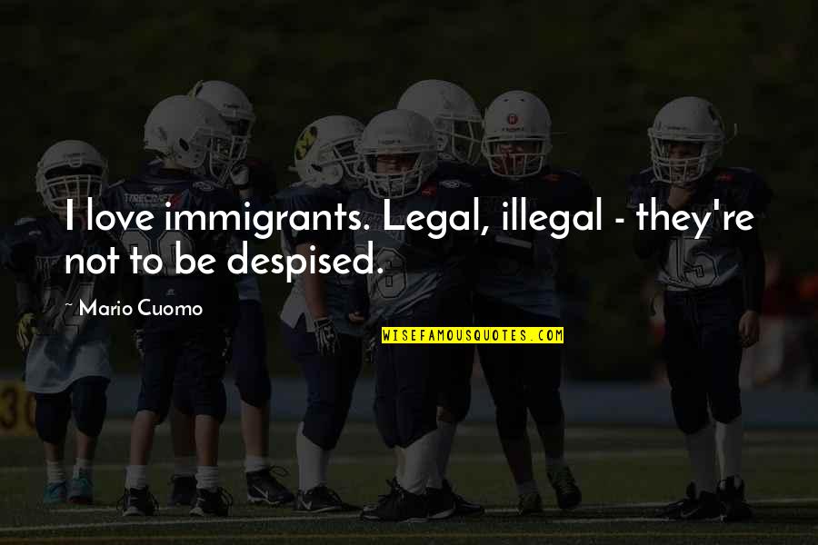 Bacall And Bogarts Son Quotes By Mario Cuomo: I love immigrants. Legal, illegal - they're not
