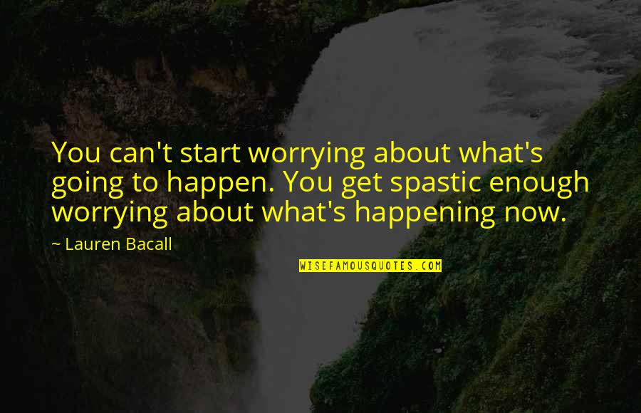 Bacall Lauren Quotes By Lauren Bacall: You can't start worrying about what's going to