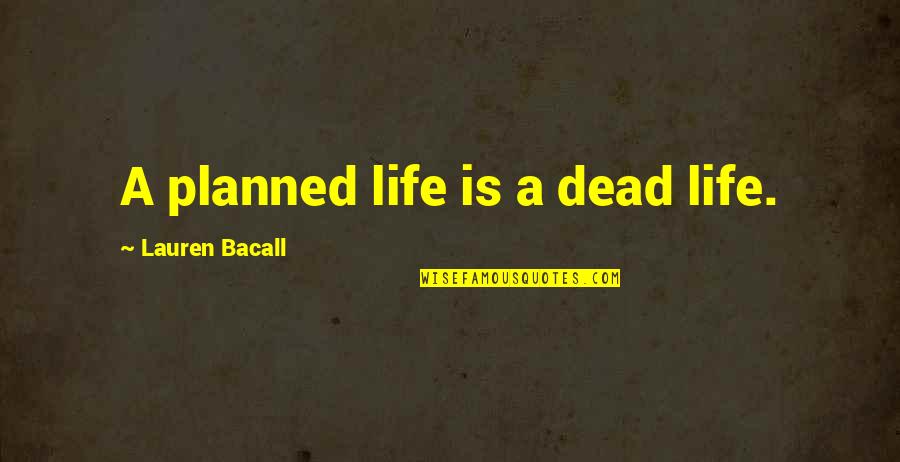 Bacall Lauren Quotes By Lauren Bacall: A planned life is a dead life.