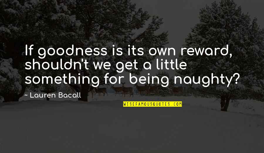 Bacall Lauren Quotes By Lauren Bacall: If goodness is its own reward, shouldn't we