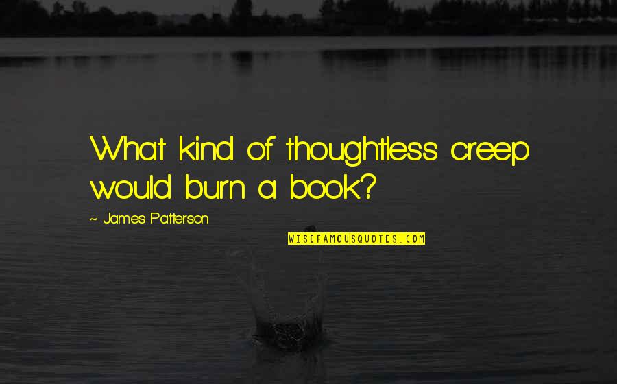 Bacallao Cantante Quotes By James Patterson: What kind of thoughtless creep would burn a